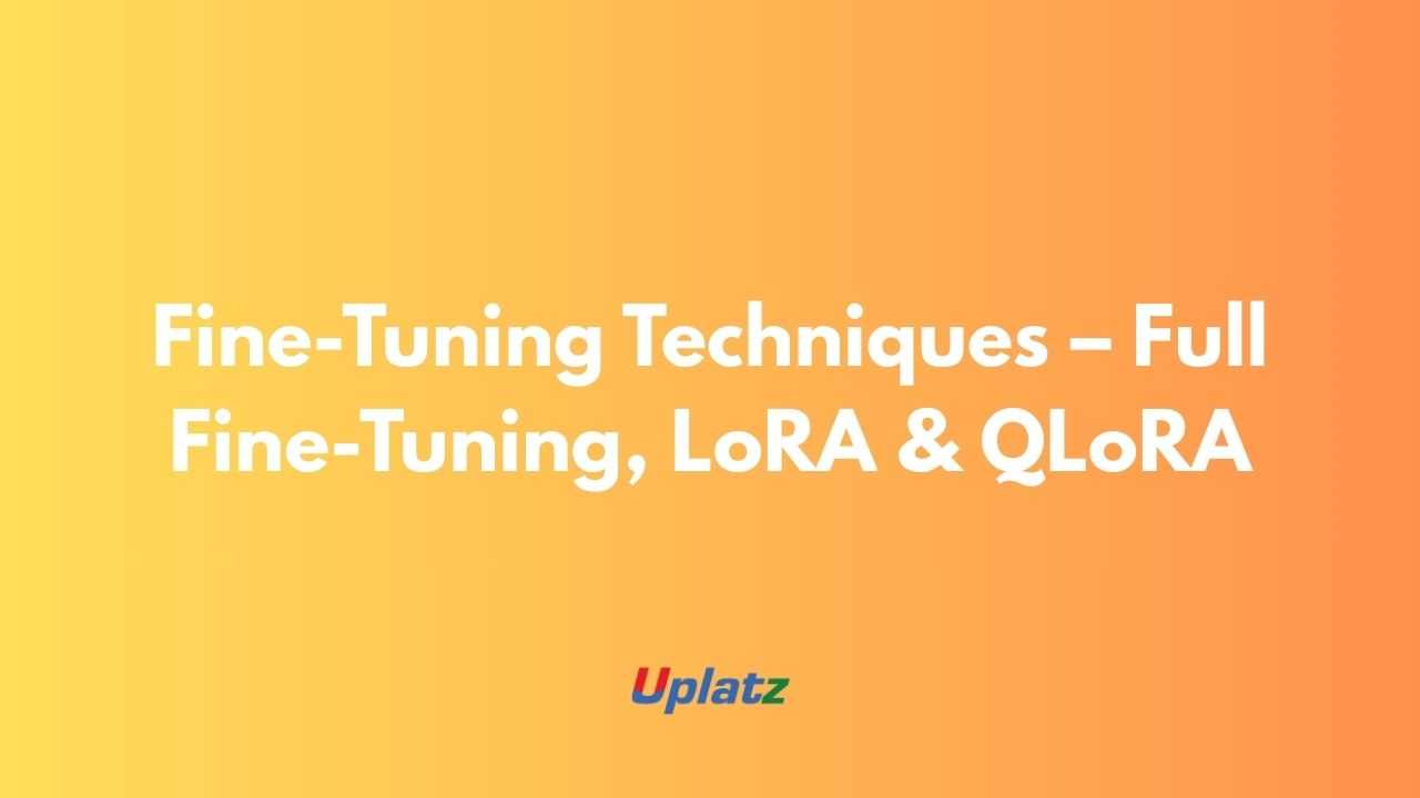 Fine-Tuning Techniques – Full Fine-Tuning, LoRA & QLoRA