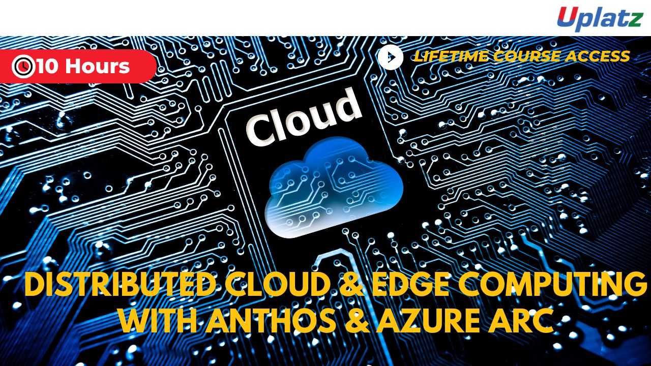 Distributed Cloud & Edge Computing with Anthos & Azure Arc